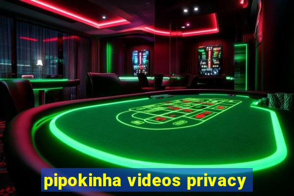 pipokinha videos privacy